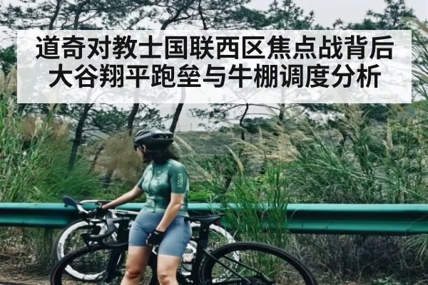道奇对教士国联西区焦点战背后 大谷翔平跑垒与牛棚调度分析