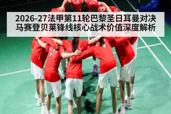 2026-27法甲第11轮巴黎圣日耳曼对决马赛登贝莱锋线核心战术价值深度解析