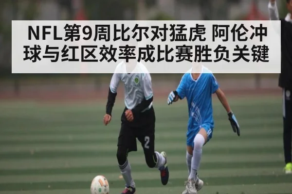 NFL第9周比尔对猛虎 阿伦冲球与红区效率成比赛胜负关键