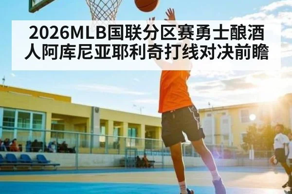 2026MLB国联分区赛勇士酿酒人阿库尼亚耶利奇打线对决前瞻